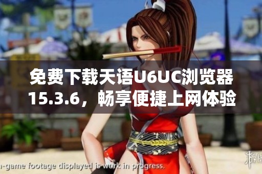 免费下载天语U6UC浏览器15.3.6，畅享便捷上网体验
