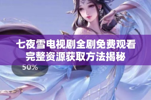 七夜雪电视剧全剧免费观看完整资源获取方法揭秘