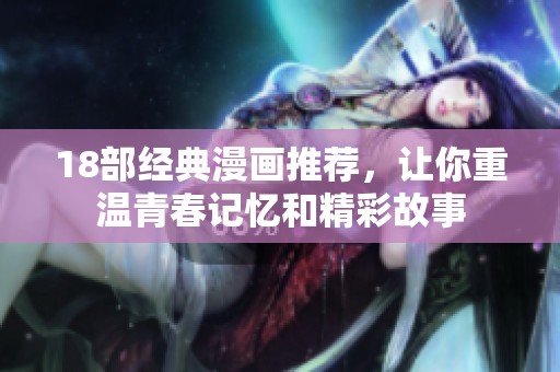 18部经典漫画推荐，让你重温青春记忆和精彩故事