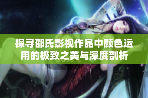 探寻邵氏影视作品中颜色运用的极致之美与深度剖析