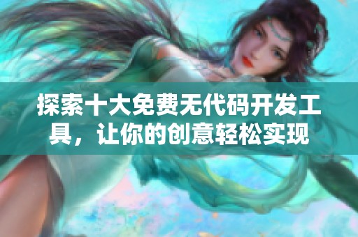 探索十大免费无代码开发工具，让你的创意轻松实现