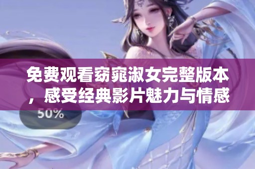 免费观看窈窕淑女完整版本，感受经典影片魅力与情感