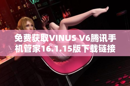 免费获取VINUS V6腾讯手机管家16.1.15版下载链接与介绍