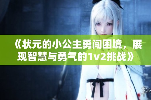 《状元的小公主勇闯困境，展现智慧与勇气的1v2挑战》