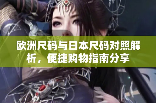 欧洲尺码与日本尺码对照解析，便捷购物指南分享