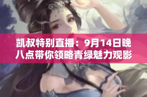凯叔特别直播：9月14日晚八点带你领略青绿魅力观影指南
