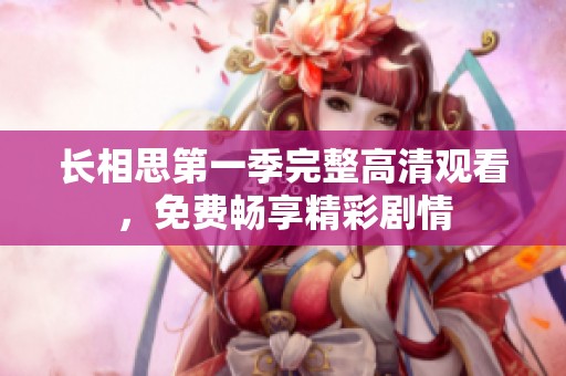 长相思第一季完整高清观看，免费畅享精彩剧情