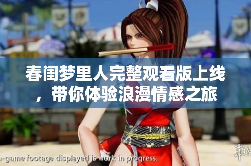 春闺梦里人完整观看版上线，带你体验浪漫情感之旅