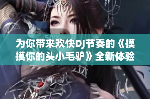 为你带来欢快DJ节奏的《摸摸你的头小毛驴》全新体验