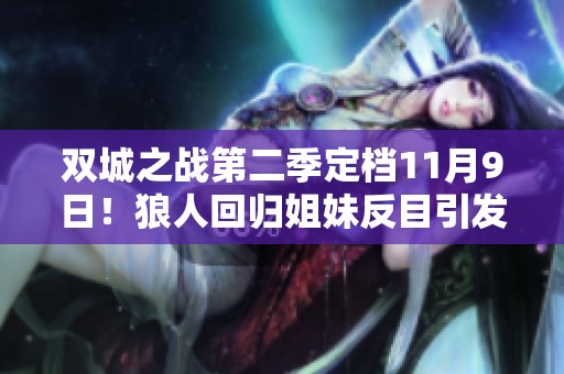 双城之战第二季定档11月9日！狼人回归姐妹反目引发奥术觉醒