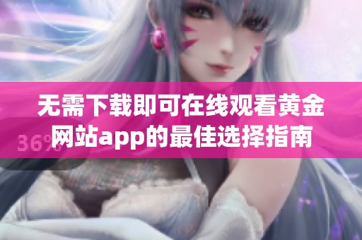 无需下载即可在线观看黄金网站app的最佳选择指南