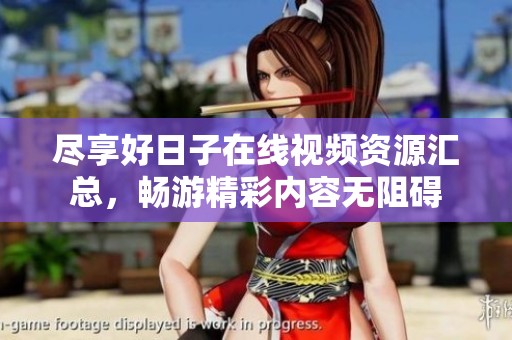 尽享好日子在线视频资源汇总，畅游精彩内容无阻碍