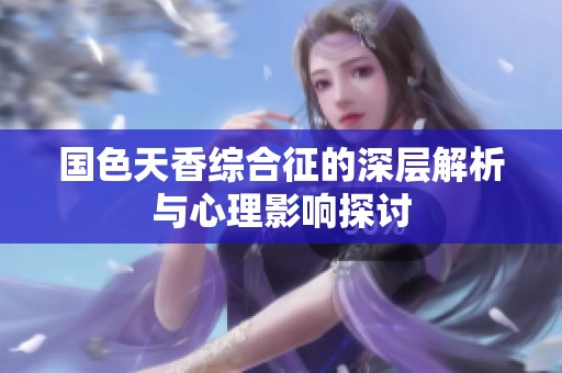 国色天香综合征的深层解析与心理影响探讨