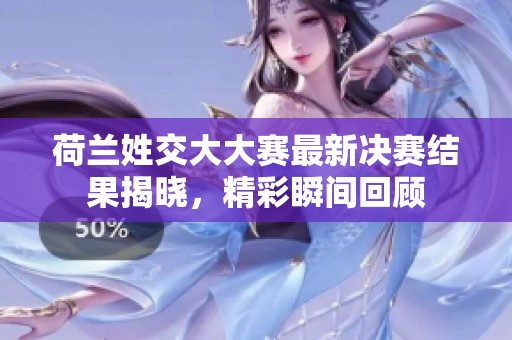 荷兰姓交大大赛最新决赛结果揭晓，精彩瞬间回顾