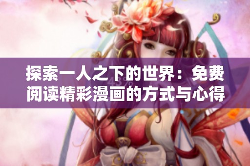 探索一人之下的世界：免费阅读精彩漫画的方式与心得