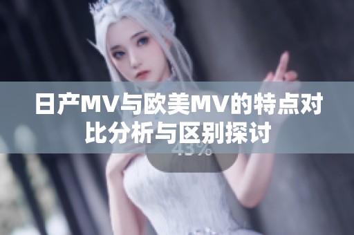 日产MV与欧美MV的特点对比分析与区别探讨