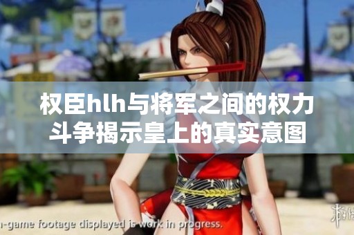 权臣hlh与将军之间的权力斗争揭示皇上的真实意图