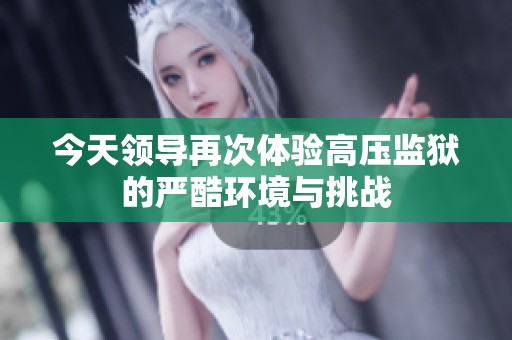 今天领导再次体验高压监狱的严酷环境与挑战