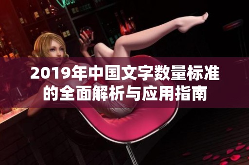 2019年中国文字数量标准的全面解析与应用指南