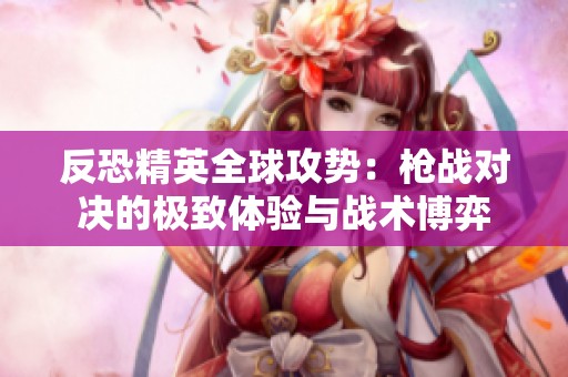 反恐精英全球攻势：枪战对决的极致体验与战术博弈