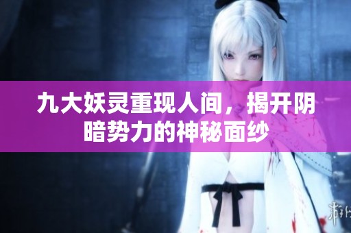 九大妖灵重现人间，揭开阴暗势力的神秘面纱
