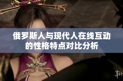 俄罗斯人与现代人在线互动的性格特点对比分析