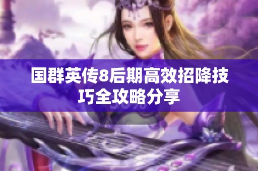 国群英传8后期高效招降技巧全攻略分享