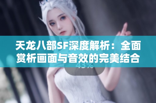 天龙八部SF深度解析：全面赏析画面与音效的完美结合