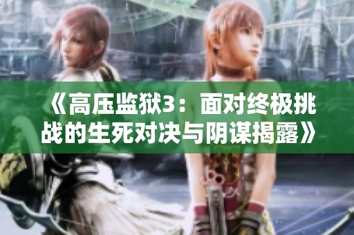 《高压监狱3：面对终极挑战的生死对决与阴谋揭露》