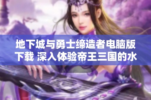 地下城与勇士缔造者电脑版下载 深入体验帝王三国的水灵赛玩法
