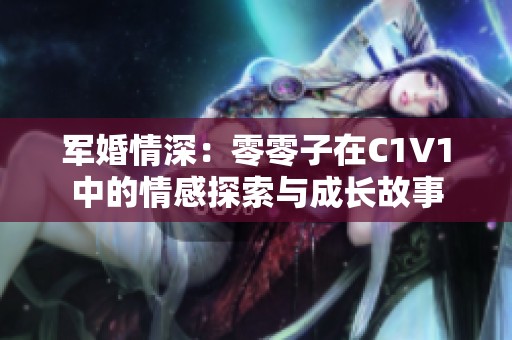 军婚情深：零零子在C1V1中的情感探索与成长故事