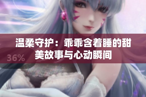 温柔守护：乖乖含着睡的甜美故事与心动瞬间