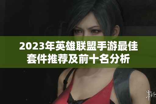 2023年英雄联盟手游最佳套件推荐及前十名分析