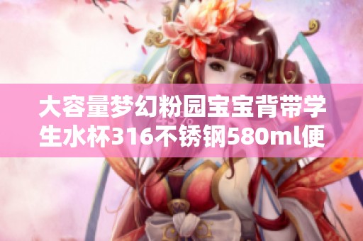 大容量梦幻粉园宝宝背带学生水杯316不锈钢580ml便携款