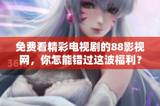 免费看精彩电视剧的88影视网，你怎能错过这波福利？