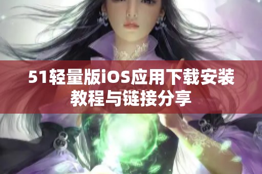 51轻量版iOS应用下载安装教程与链接分享