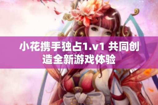 小花携手独占1.v1 共同创造全新游戏体验
