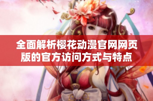 全面解析樱花动漫官网网页版的官方访问方式与特点