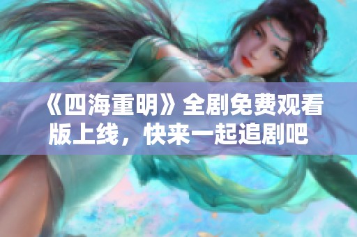 《四海重明》全剧免费观看版上线，快来一起追剧吧