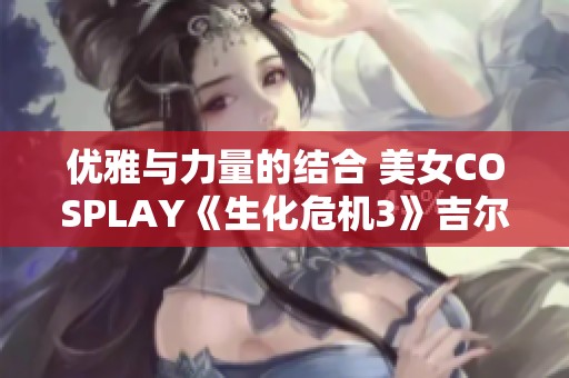 优雅与力量的结合 美女COSPLAY《生化危机3》吉尔展示完美形象