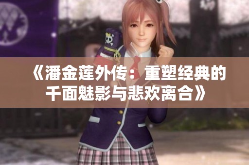 《潘金莲外传：重塑经典的千面魅影与悲欢离合》