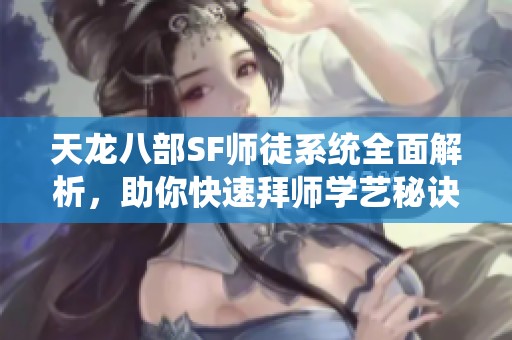 天龙八部SF师徒系统全面解析，助你快速拜师学艺秘诀