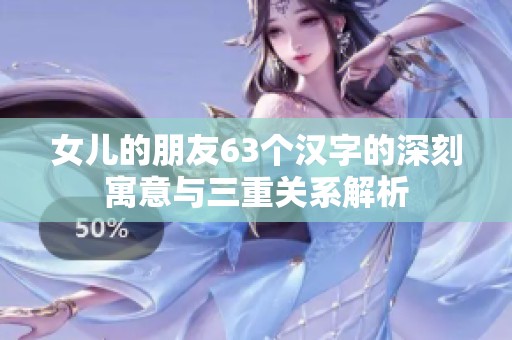 女儿的朋友63个汉字的深刻寓意与三重关系解析