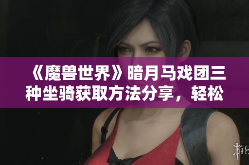 《魔兽世界》暗月马戏团三种坐骑获取方法分享，轻松省钱攻略