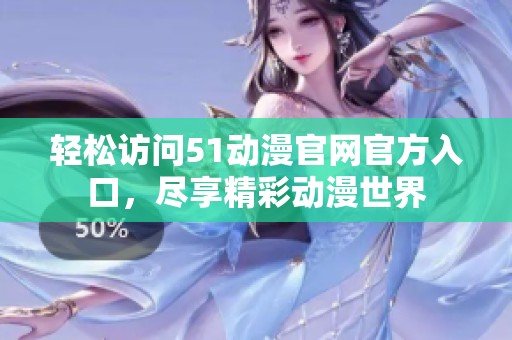 轻松访问51动漫官网官方入口，尽享精彩动漫世界