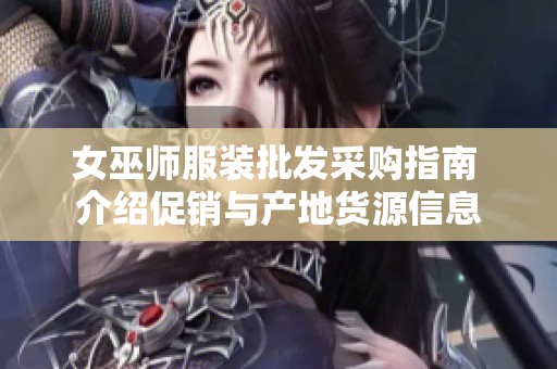 女巫师服装批发采购指南 介绍促销与产地货源信息