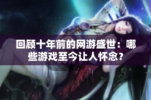 回顾十年前的网游盛世：哪些游戏至今让人怀念？