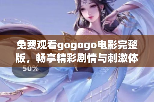 免费观看gogogo电影完整版，畅享精彩剧情与刺激体验