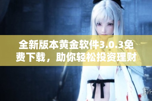 全新版本黄金软件3.0.3免费下载，助你轻松投资理财