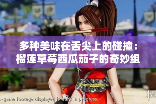 多种美味在舌尖上的碰撞：榴莲草莓西瓜茄子的奇妙组合